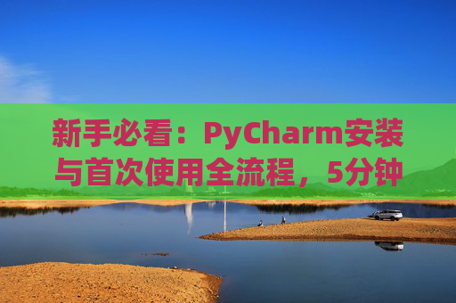 新手必看：PyCharm安装与首次使用全流程，5分钟快速上手